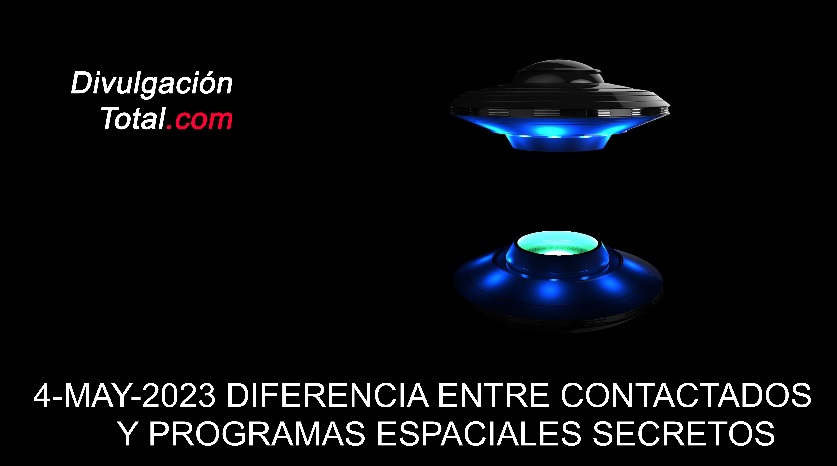 4-MAY-2023 Diferencia Entre Contactados y Programas Espaciales Secretos - Divulgación Total