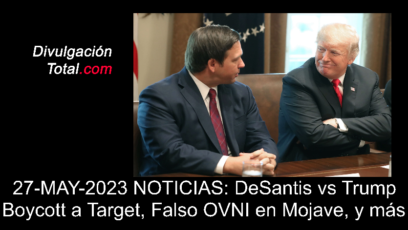 27-MAY-2023 NOTICIAS: DeSantis vs Trump, Boycott a Target, Falso OVNI en Mojave, y más - Divulgación Total