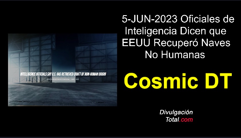 5-JUN-2023 Oficiales de Inteligencia Dicen Que EEUU Recuperó Naves No Humanas - Divulgación Total