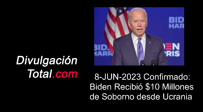 8-JUN-2023 Confirmado: Biden Recibió $10 Millones de Soborno desde Ucrania - Divulgación Total