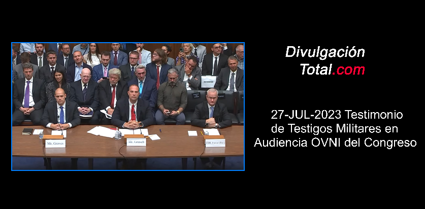 27-JUL-2023 Testimonio de Testigos Militares en Audiencia OVNI del Congreso de EEUU - Divulgación Total