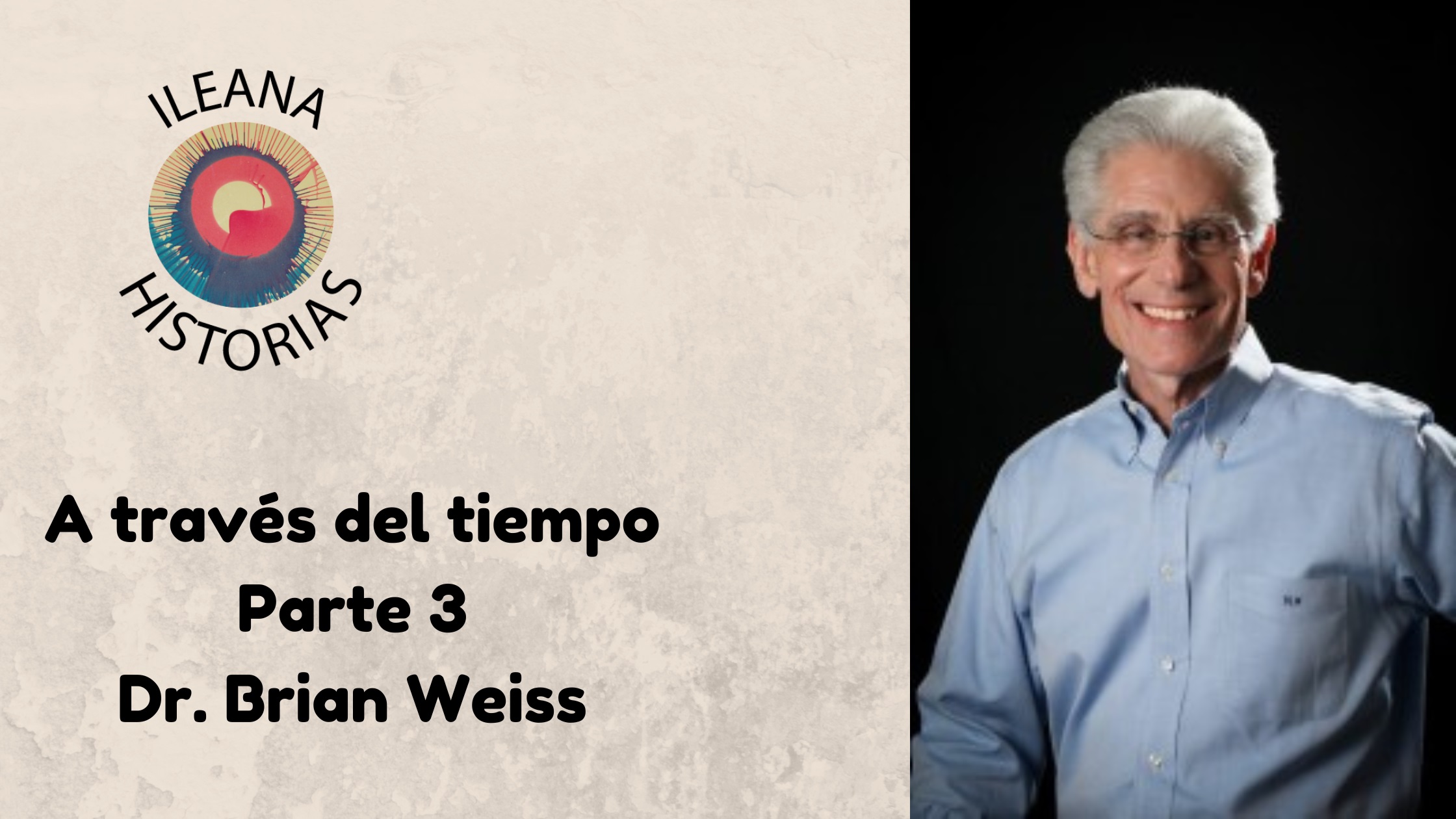 27AGO2023 - Video de Ileana Historias: Dr. Brian Weiss: A través del tiempo - Parte 3 (198) - Divulgación Total