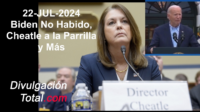 22-JUL-2024 Biden No Habido, Cheatle a la Parrilla y Más - Divulgación Total