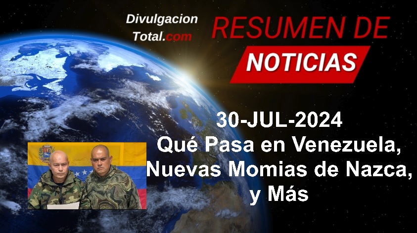 30-JUL-2024 Qué Pasa En Venezuela, Nuevas Momias de Nazca y Más - Divulgación Total