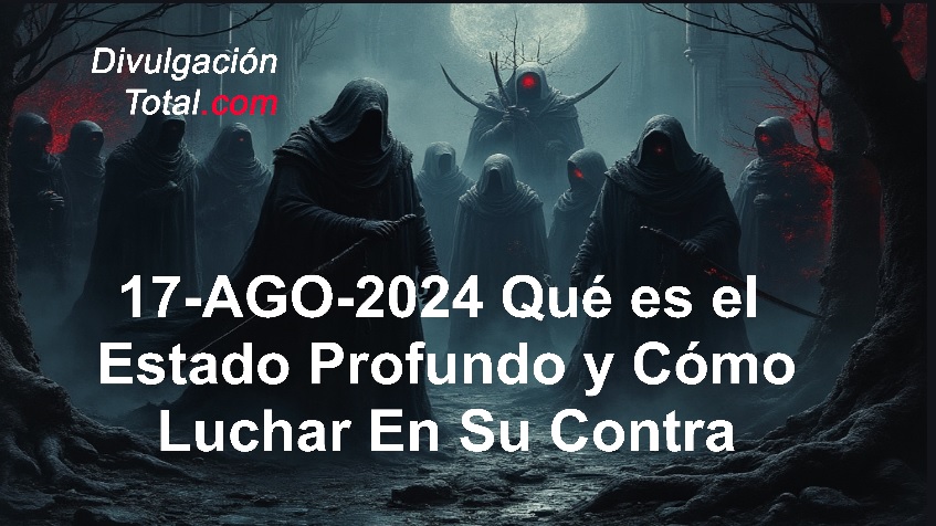 17-AGO-2024 Qué Es El Estado Profundo y Cómo Luchar En Su Contra - Divulgación Total